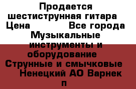 Продается шестиструнная гитара › Цена ­ 1 000 - Все города Музыкальные инструменты и оборудование » Струнные и смычковые   . Ненецкий АО,Варнек п.